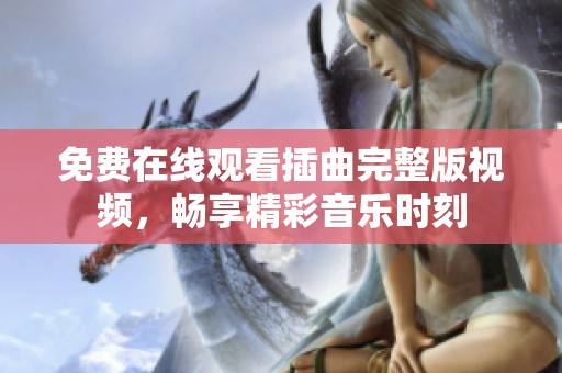 免费在线观看插曲完整版视频，畅享精彩音乐时刻