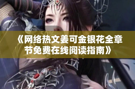 《网络热文姜可金银花全章节免费在线阅读指南》