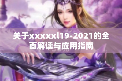 关于xxxxxl19-2021的全面解读与应用指南