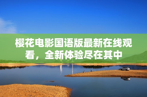 樱花电影国语版最新在线观看，全新体验尽在其中