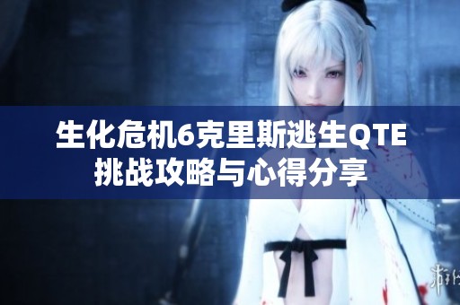 生化危机6克里斯逃生QTE挑战攻略与心得分享