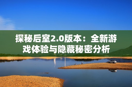 探秘后室2.0版本：全新游戏体验与隐藏秘密分析