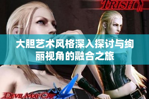 大胆艺术风格深入探讨与绚丽视角的融合之旅