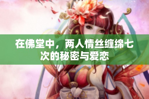 在佛堂中，两人情丝缠绵七次的秘密与爱恋