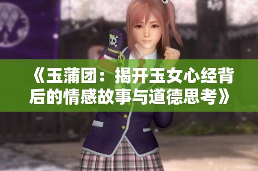 《玉蒲团：揭开玉女心经背后的情感故事与道德思考》