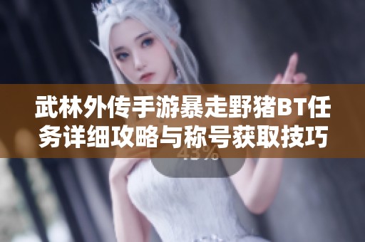 武林外传手游暴走野猪BT任务详细攻略与称号获取技巧分享