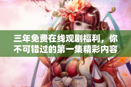 三年免费在线观剧福利，你不可错过的第一集精彩内容