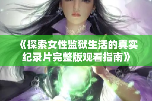 《探索女性监狱生活的真实纪录片完整版观看指南》