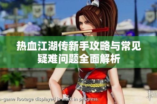 热血江湖传新手攻略与常见疑难问题全面解析