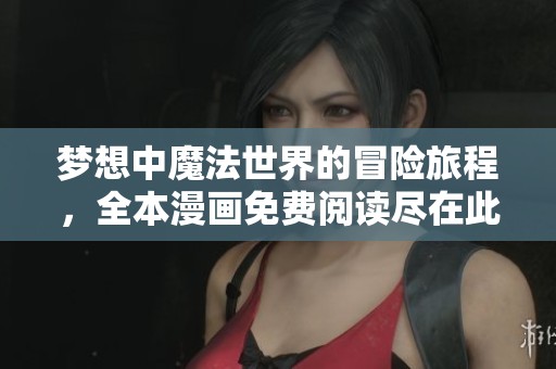 梦想中魔法世界的冒险旅程，全本漫画免费阅读尽在此处
