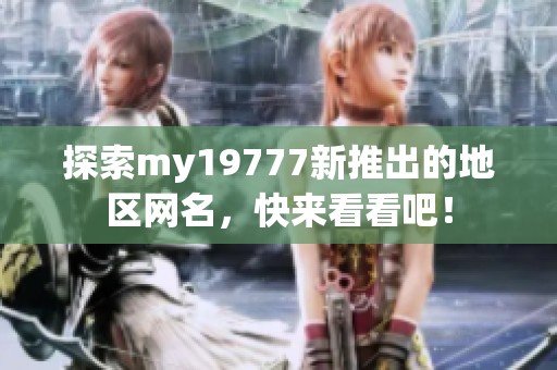 探索my19777新推出的地区网名，快来看看吧！