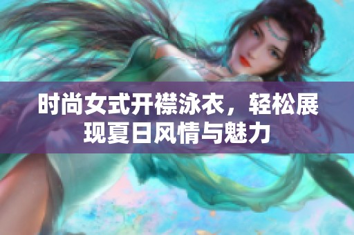 时尚女式开襟泳衣，轻松展现夏日风情与魅力