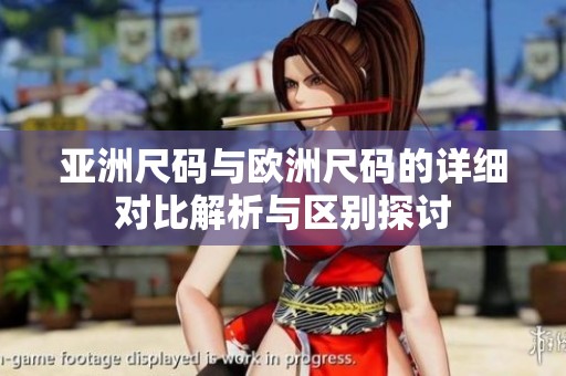 亚洲尺码与欧洲尺码的详细对比解析与区别探讨