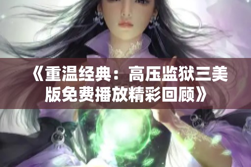 《重温经典：高压监狱三美版免费播放精彩回顾》