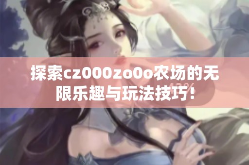 探索cz000zo0o农场的无限乐趣与玩法技巧！