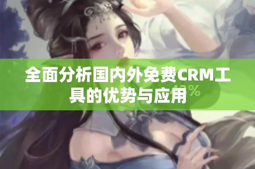 全面分析国内外免费CRM工具的优势与应用