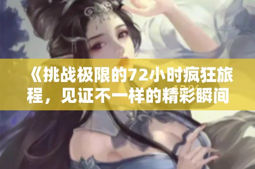 《挑战极限的72小时疯狂旅程，见证不一样的精彩瞬间》