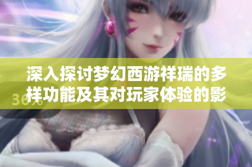 深入探讨梦幻西游祥瑞的多样功能及其对玩家体验的影响