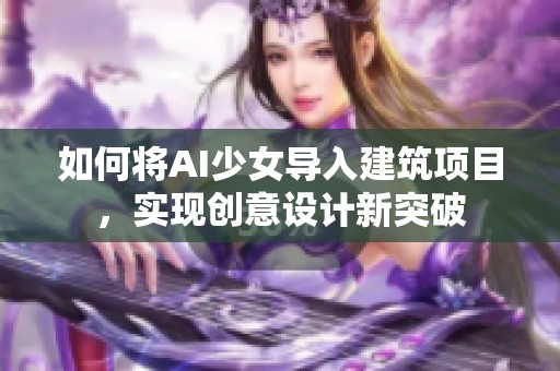 如何将AI少女导入建筑项目，实现创意设计新突破