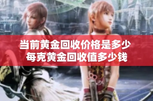 当前黄金回收价格是多少 每克黄金回收值多少钱
