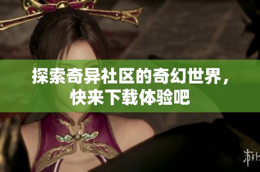 探索奇异社区的奇幻世界，快来下载体验吧
