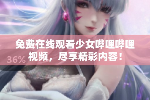 免费在线观看少女哔哩哔哩视频，尽享精彩内容！