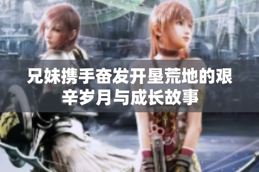 兄妹携手奋发开垦荒地的艰辛岁月与成长故事