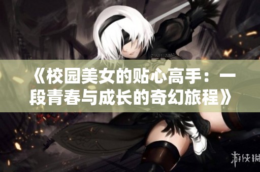 《校园美女的贴心高手：一段青春与成长的奇幻旅程》