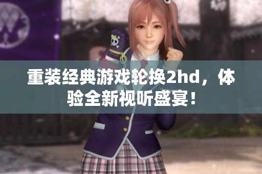 重装经典游戏轮换2hd，体验全新视听盛宴！