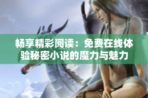 畅享精彩阅读：免费在线体验秘密小说的魔力与魅力