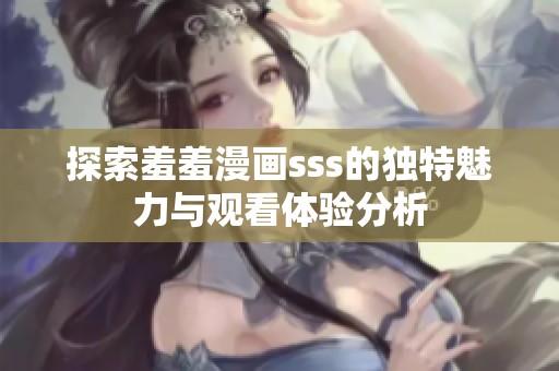探索羞羞漫画sss的独特魅力与观看体验分析