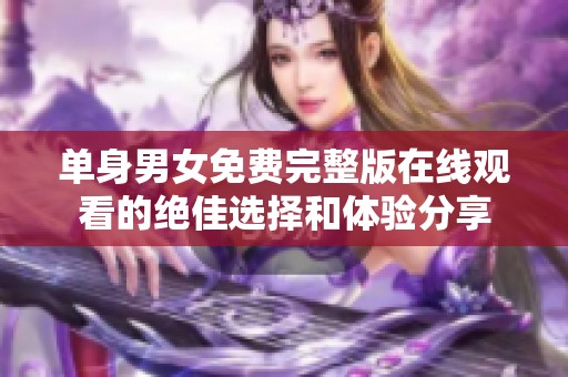 单身男女免费完整版在线观看的绝佳选择和体验分享