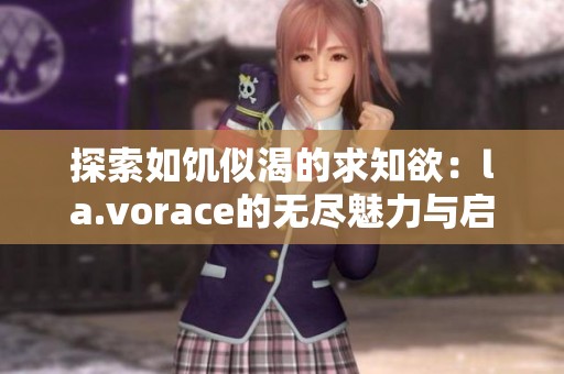 探索如饥似渴的求知欲：la.vorace的无尽魅力与启示
