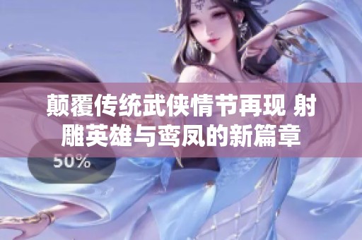 颠覆传统武侠情节再现 射雕英雄与鸾凤的新篇章
