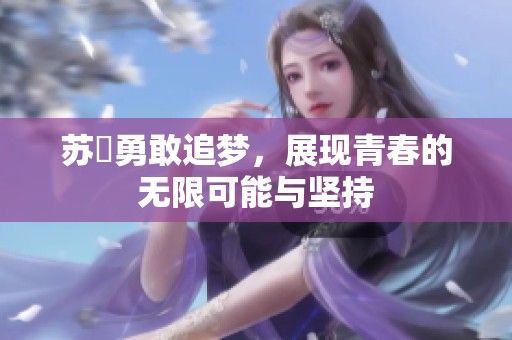 苏玥勇敢追梦，展现青春的无限可能与坚持