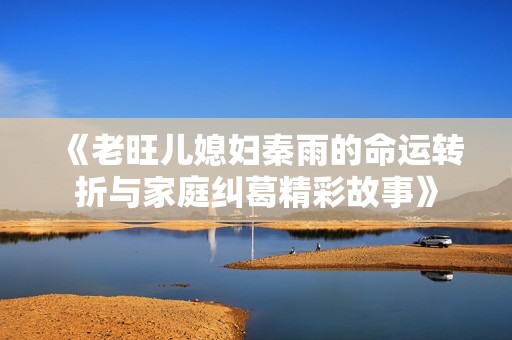 《老旺儿媳妇秦雨的命运转折与家庭纠葛精彩故事》