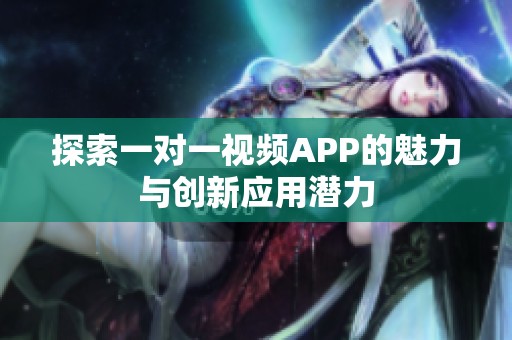 探索一对一视频APP的魅力与创新应用潜力