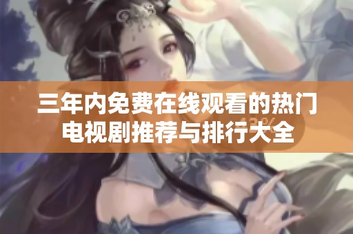 三年内免费在线观看的热门电视剧推荐与排行大全