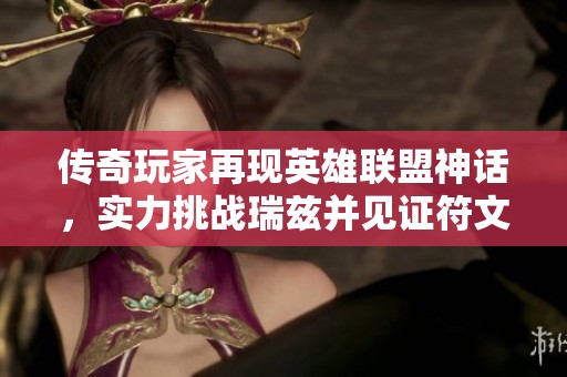 传奇玩家再现英雄联盟神话，实力挑战瑞兹并见证符文星球的诞生