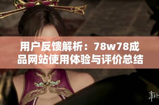 用户反馈解析：78w78成品网站使用体验与评价总结