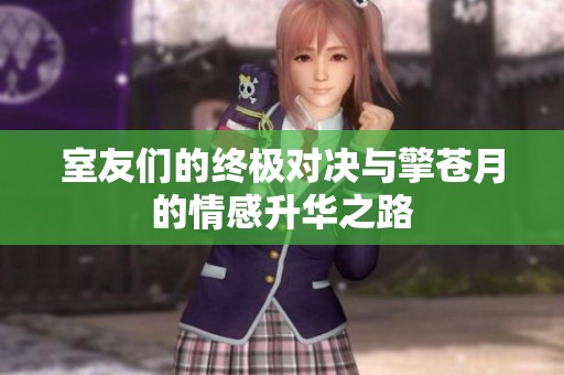 室友们的终极对决与擎苍月的情感升华之路