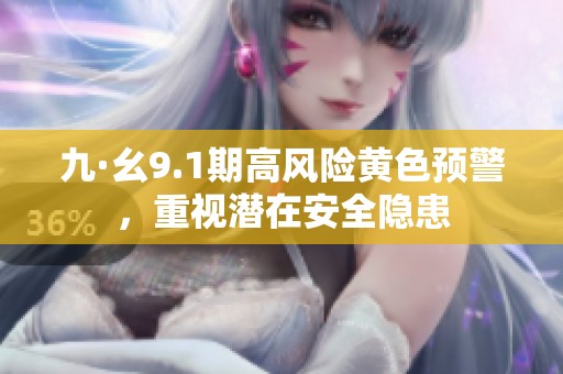 九·幺9.1期高风险黄色预警，重视潜在安全隐患