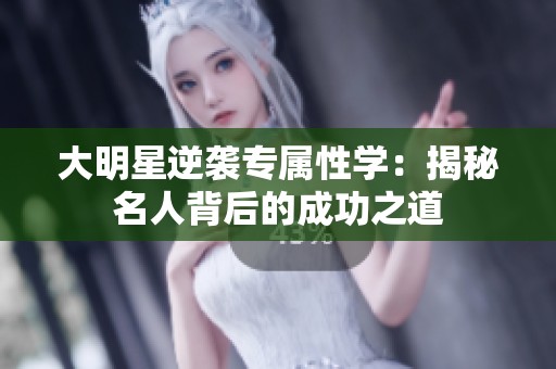 大明星逆袭专属性学：揭秘名人背后的成功之道