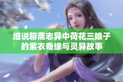 细说聊斋志异中荷花三娘子的紫衣奇缘与灵异故事
