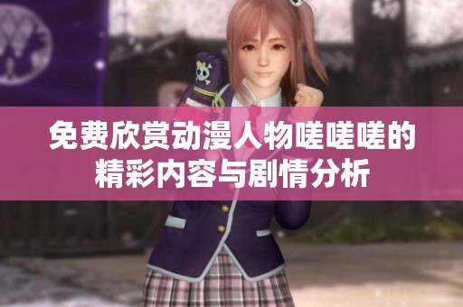 免费欣赏动漫人物嗟嗟嗟的精彩内容与剧情分析