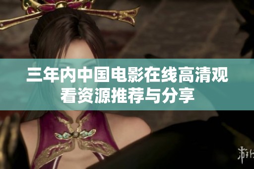 三年内中国电影在线高清观看资源推荐与分享