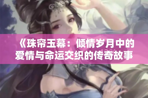 《珠帘玉幕：倾情岁月中的爱情与命运交织的传奇故事》