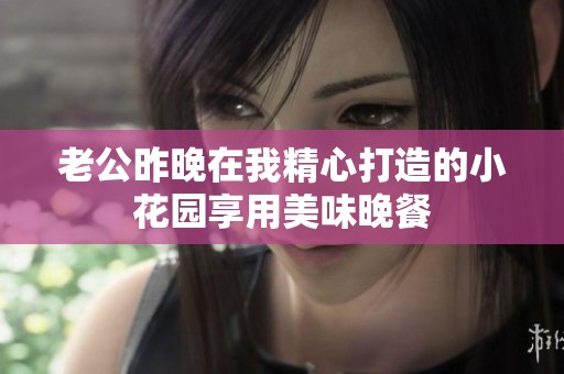 老公昨晚在我精心打造的小花园享用美味晚餐