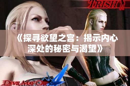 《探寻欲望之宫：揭示内心深处的秘密与渴望》
