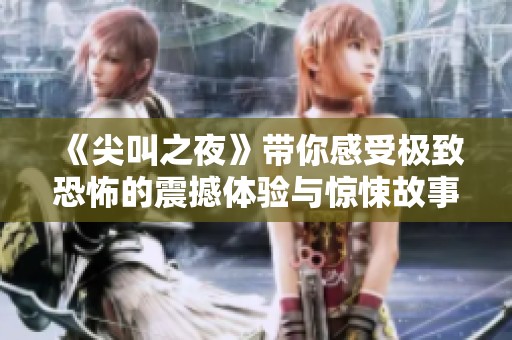 《尖叫之夜》带你感受极致恐怖的震撼体验与惊悚故事